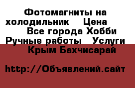 Фотомагниты на холодильник! › Цена ­ 1 000 - Все города Хобби. Ручные работы » Услуги   . Крым,Бахчисарай